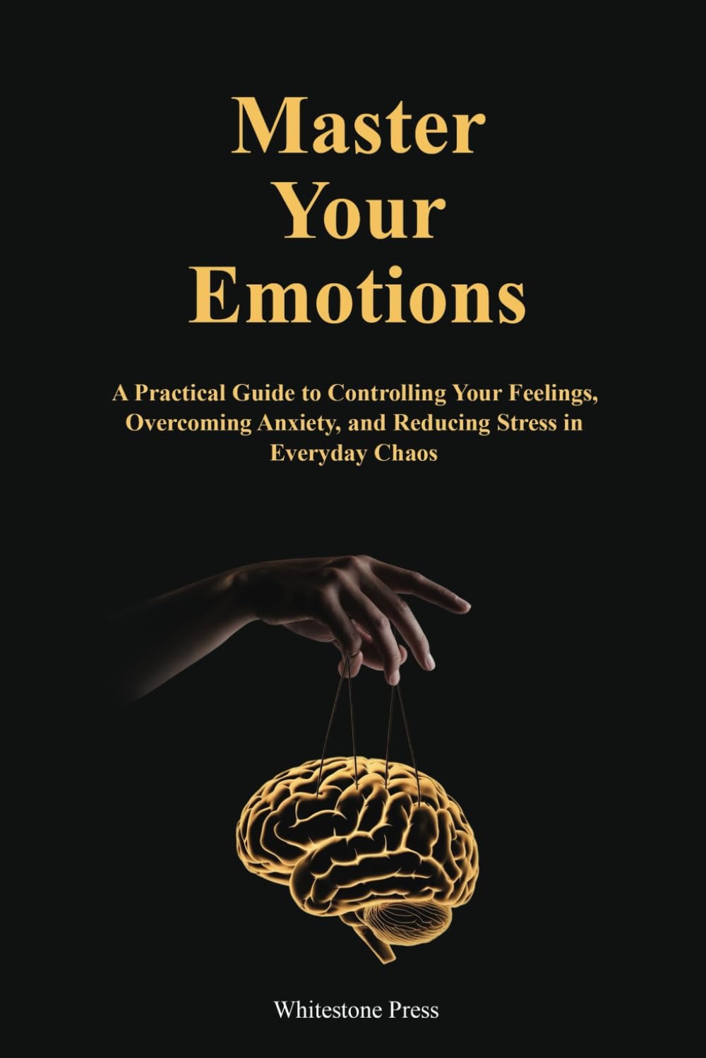 Master Your Emotions: A Practical Guide to Overcome Negativity and Better Manage Your Feelings